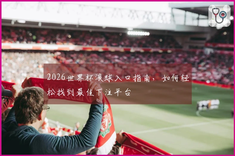 2026世界杯滚球入口指南，如何轻松找到最佳下注平台