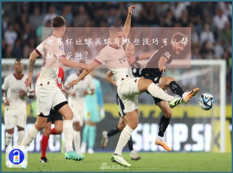 世界杯让球买球有哪些技巧可以帮助你获胜？