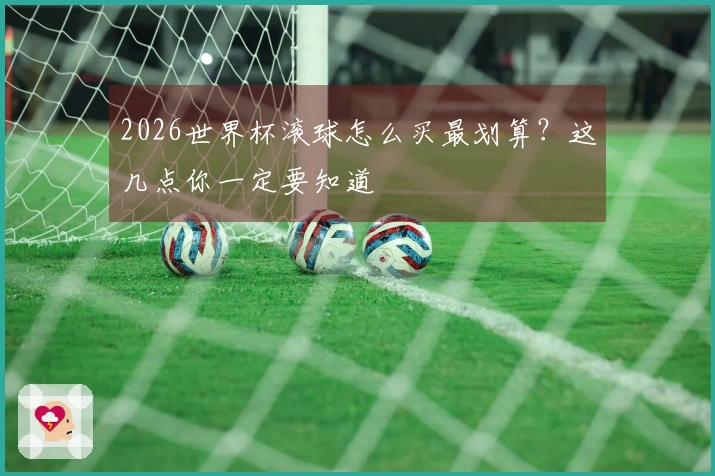 2026世界杯滚球怎么买最划算？这几点你一定要知道