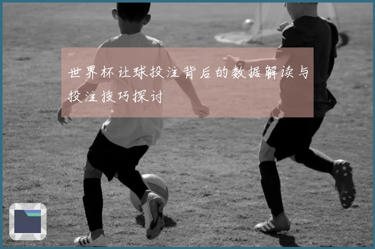 世界杯让球投注背后的数据解读与投注技巧探讨