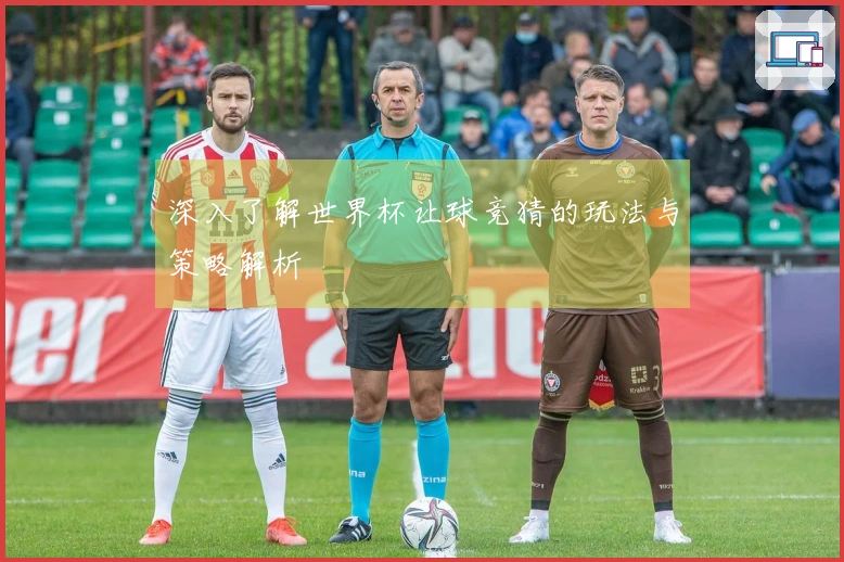 深入了解世界杯让球竞猜的玩法与策略解析