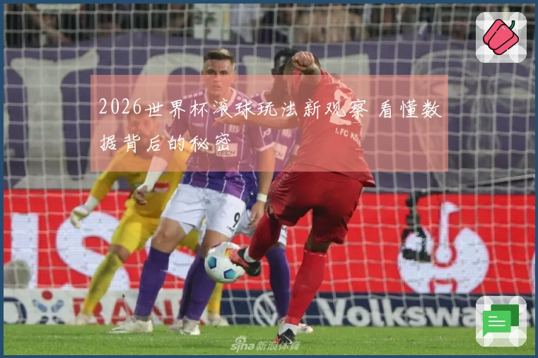 2026世界杯滚球玩法新观察 看懂数据背后的秘密