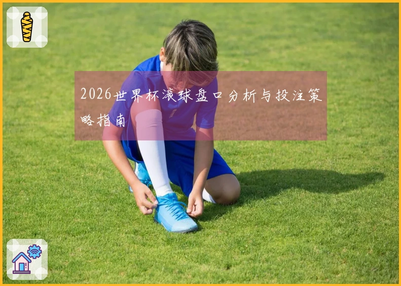 2026世界杯滚球盘口分析与投注策略指南