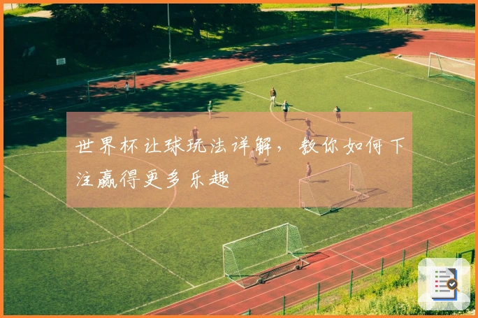 世界杯让球玩法详解，教你如何下注赢得更多乐趣