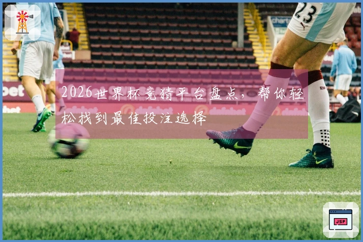 2026世界杯竞猜平台盘点，帮你轻松找到最佳投注选择