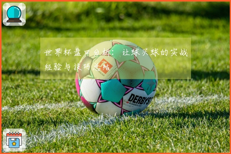 世界杯盘口分析：让球买球的实战经验与技巧总结