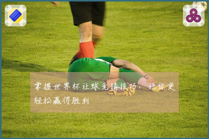 掌握世界杯让球竞猜技巧，让你更轻松赢得胜利