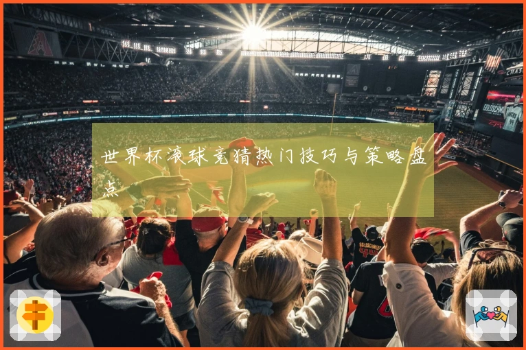 世界杯滚球竞猜热门技巧与策略盘点