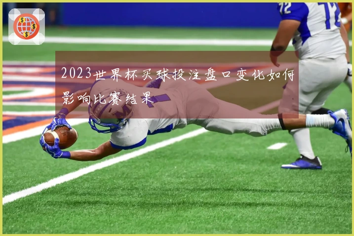 2023世界杯买球投注盘口变化如何影响比赛结果